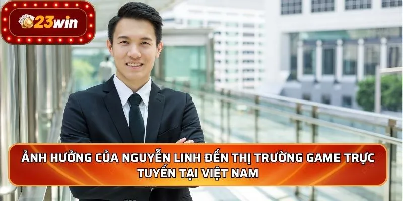 Ảnh hưởng của Nguyễn Linh đến thị trường game trực tuyến tại Việt Nam