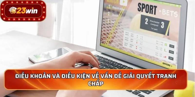 Điều khoản và điều kiện về vấn đề giải quyết tranh chấp