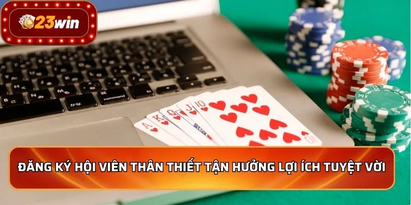 Đăng ký hội viên thân thiết tận hưởng lợi ích tuyệt vời