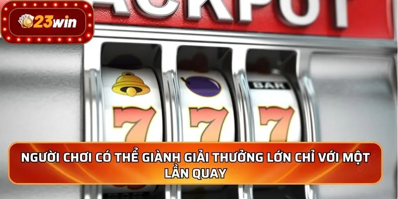 Người chơi có thể giành giải thưởng lớn chỉ với một lần quay