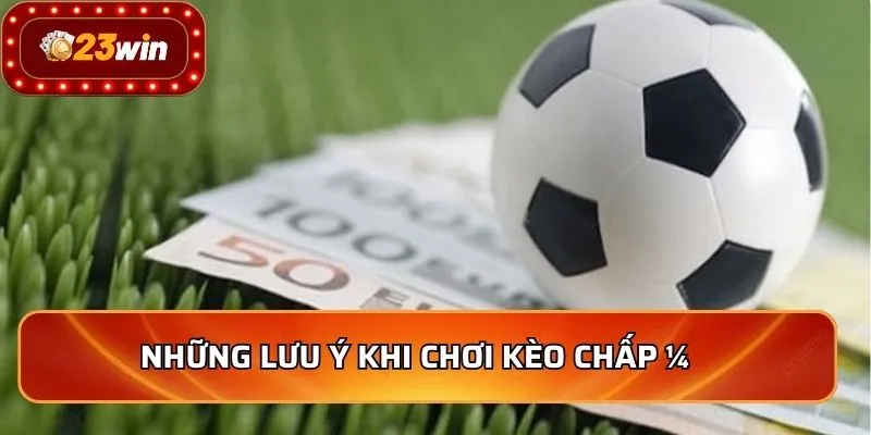 Những lưu ý khi chơi kèo chấp ¼