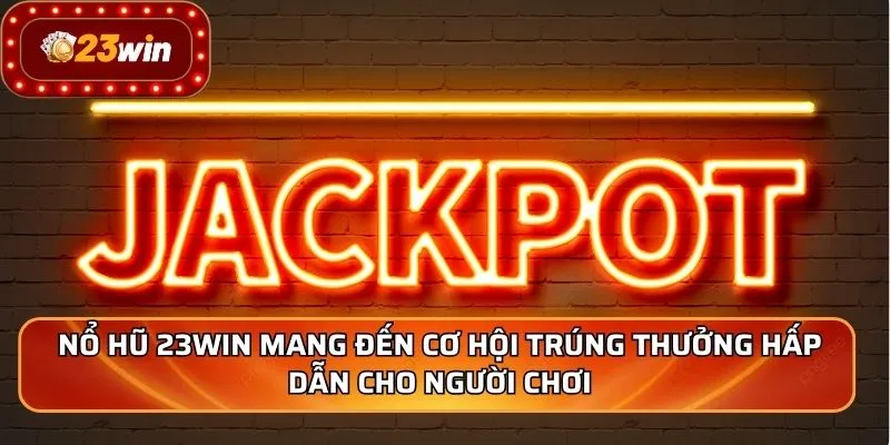 Nổ hũ 23WIN mang đến cơ hội trúng thưởng hấp dẫn cho người chơi