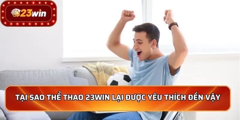 Tại sao thể thao 23WIN lại được yêu thích đến vậy