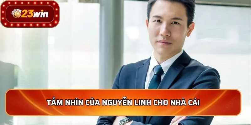 Tầm nhìn của Nguyễn Linh cho nhà cái