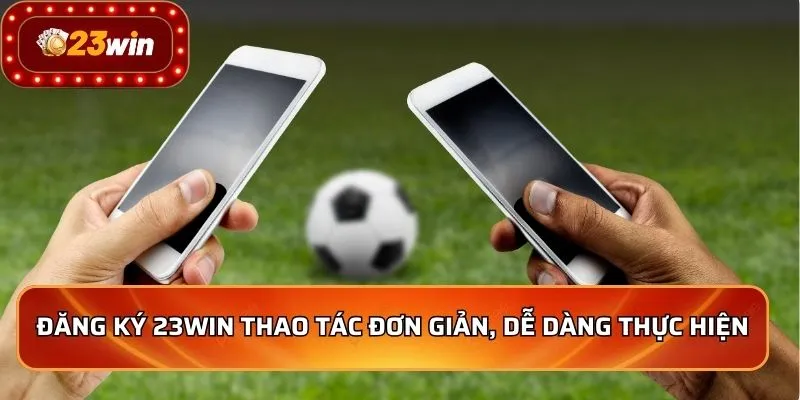 Đăng ký 23WIN thao tác đơn giản, dễ dàng thực hiện