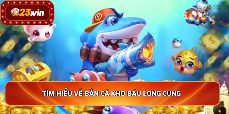 Tìm hiểu về bắn cá kho báu long cung