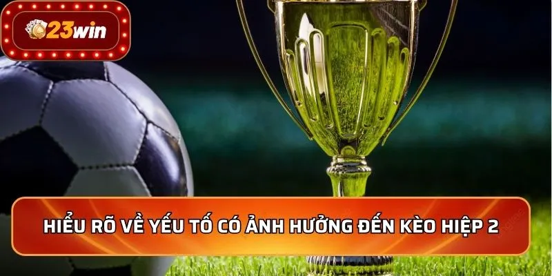 Hiểu rõ về yếu tố có ảnh hưởng đến kèo hiệp 2